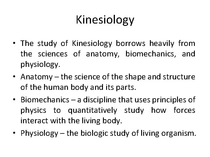 Kinesiology • The study of Kinesiology borrows heavily from the sciences of anatomy, biomechanics,