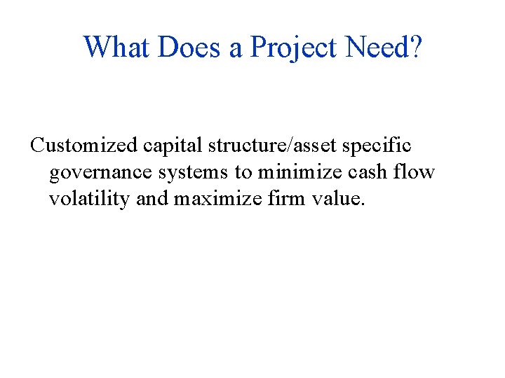 What Does a Project Need? Customized capital structure/asset specific governance systems to minimize cash