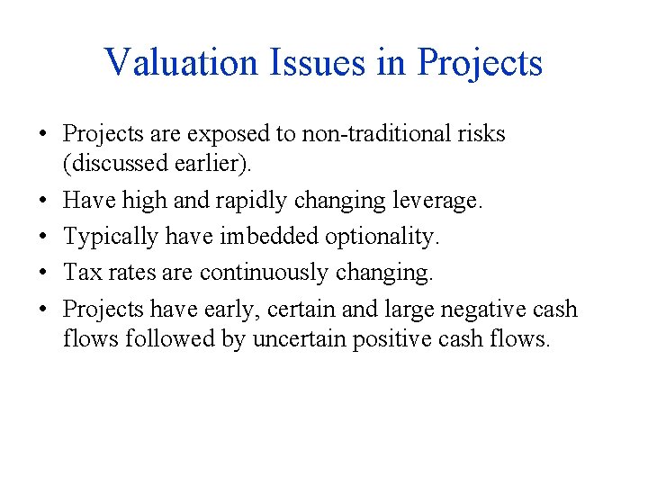 Valuation Issues in Projects • Projects are exposed to non-traditional risks (discussed earlier). •