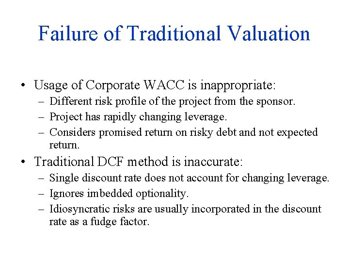 Failure of Traditional Valuation • Usage of Corporate WACC is inappropriate: – Different risk