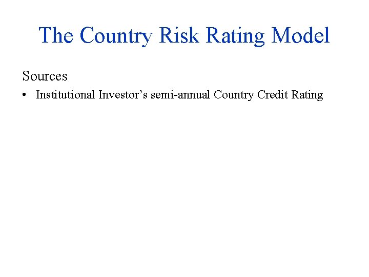 The Country Risk Rating Model Sources • Institutional Investor’s semi-annual Country Credit Rating 