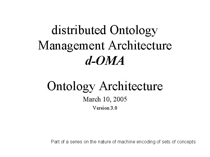 distributed Ontology Management Architecture d-OMA Ontology Architecture March 10, 2005 Version 3. 0 Part