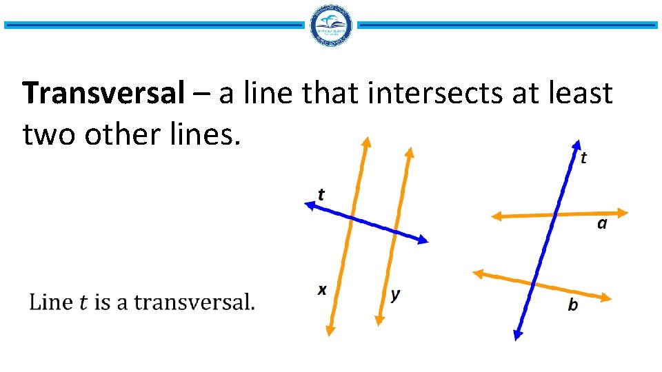 Transversal – a line that intersects at least two other lines. 