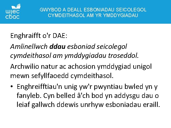 GWYBOD A DEALL ESBONIADAU SEICOLEGOL CYMDEITHASOL AM YR YMDDYGIADAU Enghraifft o'r DAE: Amlinellwch ddau GWYBOD A DEALL ESBONIADAU SEICOLEGOL CYMDEITHASOL AM YR YMDDYGIADAU Enghraifft o'r DAE: Amlinellwch ddau