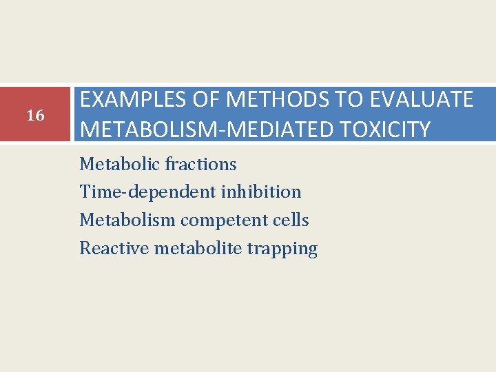 16 EXAMPLES OF METHODS TO EVALUATE METABOLISM-MEDIATED TOXICITY Metabolic fractions Time-dependent inhibition Metabolism competent