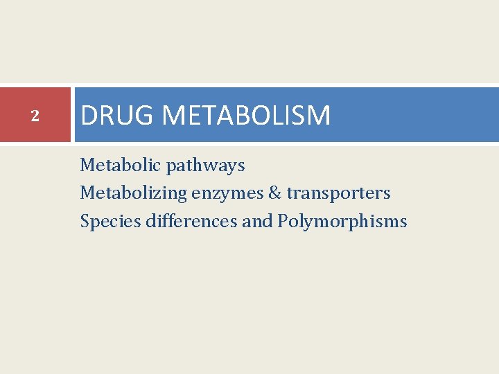 2 DRUG METABOLISM Metabolic pathways Metabolizing enzymes & transporters Species differences and Polymorphisms 