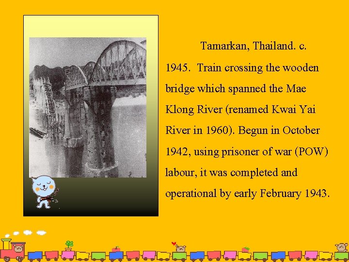 Tamarkan, Thailand. c. 1945. Train crossing the wooden bridge which spanned the Mae Klong