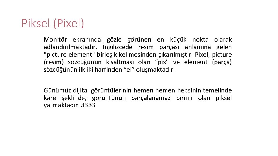 Piksel (Pixel) Monitör ekranında gözle görünen en küçük nokta olarak adlandırılmaktadır. İngilizcede resim parçası