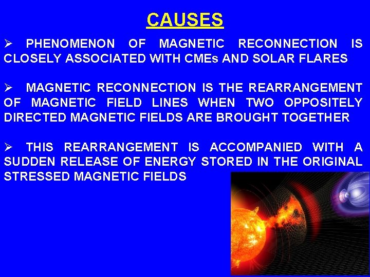 CAUSES Ø PHENOMENON OF MAGNETIC RECONNECTION IS CLOSELY ASSOCIATED WITH CMEs AND SOLAR FLARES