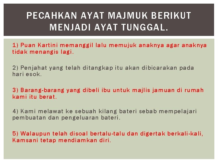 PECAHKAN AYAT MAJMUK BERIKUT MENJADI AYAT TUNGGAL. 1) Puan Kartini memanggil lalu memujuk anaknya