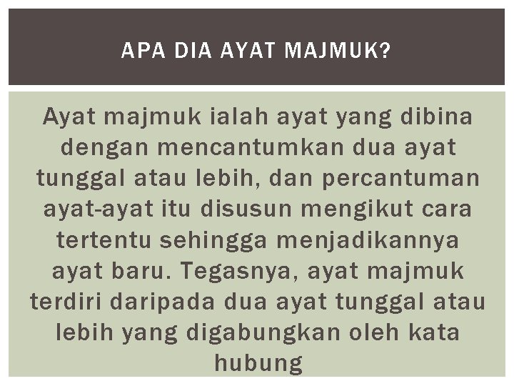 APA DIA AYAT MAJMUK? Ayat majmuk ialah ayat yang dibina dengan mencantumkan dua ayat