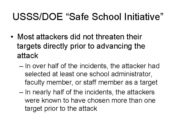 USSS/DOE “Safe School Initiative” • Most attackers did not threaten their targets directly prior