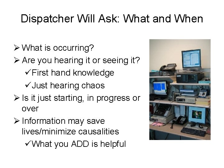 Dispatcher Will Ask: What and When Ø What is occurring? Ø Are you hearing