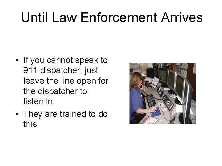 Until Law Enforcement Arrives • If you cannot speak to 911 dispatcher, just leave