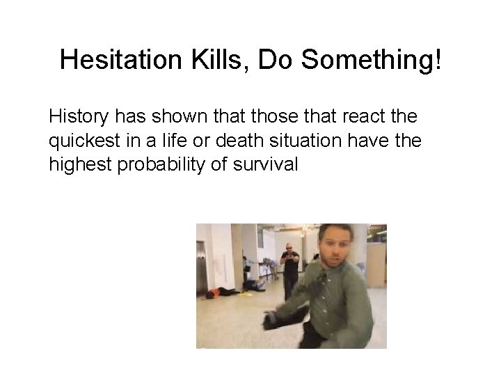 Hesitation Kills, Do Something! History has shown that those that react the quickest in