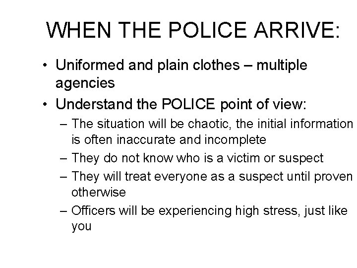 WHEN THE POLICE ARRIVE: • Uniformed and plain clothes – multiple agencies • Understand