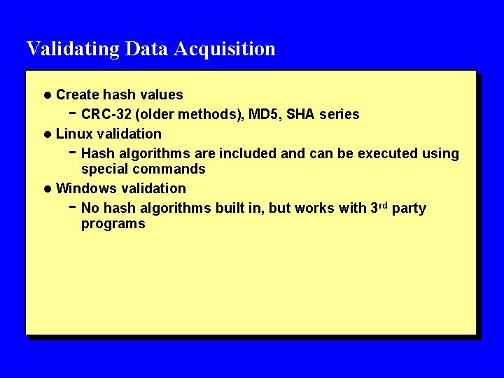 Validating Data Acquisition l Create hash values - CRC-32 (older methods), MD 5, SHA