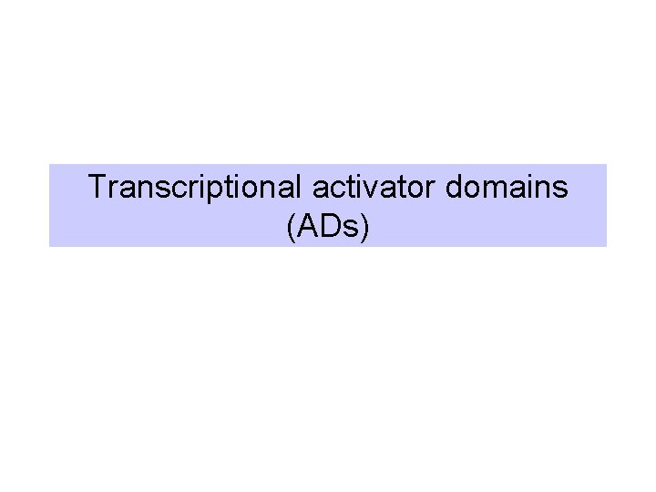 Transcriptional activator domains (ADs) Transcriptional activator domains (ADs)