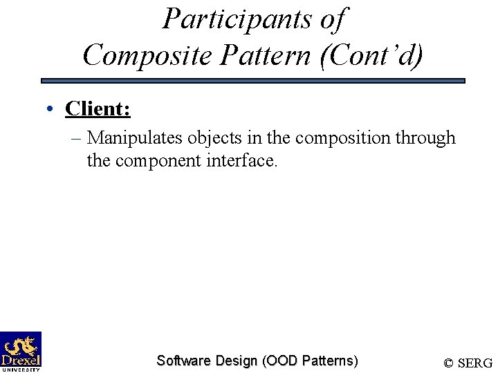 Participants of Composite Pattern (Cont’d) • Client: – Manipulates objects in the composition through