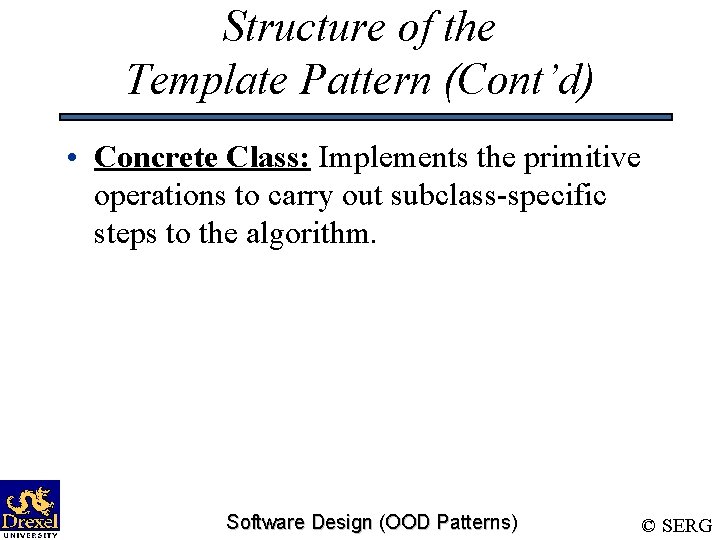 Structure of the Template Pattern (Cont’d) • Concrete Class: Implements the primitive operations to