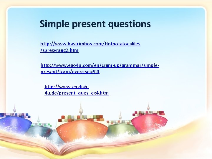Simple present questions http: //www. bastrimbos. com/Hotpotatoesfiles /spresvraag 2. htm http: //www. ego 4