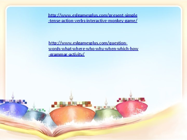 http: //www. eslgamesplus. com/present-simple -tense-action-verbs-interactive-monkey-game/ http: //www. eslgamesplus. com/questionwords-what-where-who-why-when-which-how -grammar-activity/ 