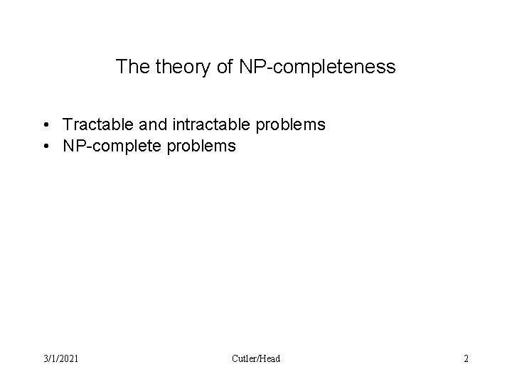 The theory of NP-completeness • Tractable and intractable problems • NP-complete problems 3/1/2021 Cutler/Head