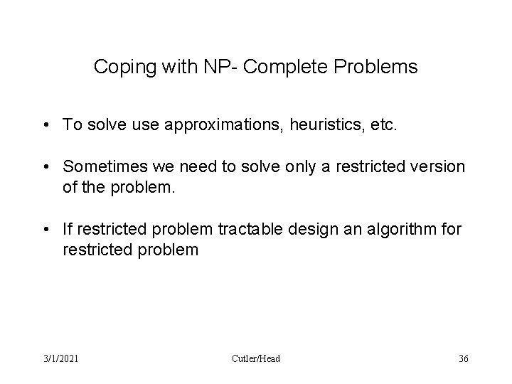 Coping with NP- Complete Problems • To solve use approximations, heuristics, etc. • Sometimes