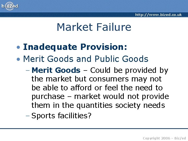 http: //www. bized. co. uk Market Failure • Inadequate Provision: • Merit Goods and