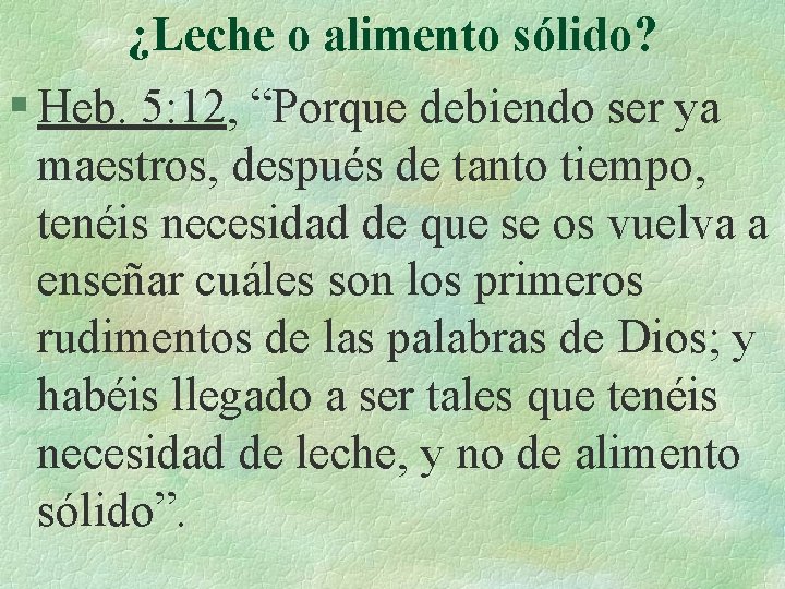 ¿Leche o alimento sólido? § Heb. 5: 12, “Porque debiendo ser ya maestros, después