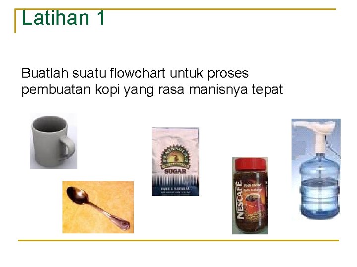 Latihan 1 Buatlah suatu flowchart untuk proses pembuatan kopi yang rasa manisnya tepat 