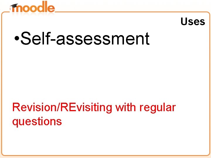 Uses • Self-assessment Revision/REvisiting with regular questions 