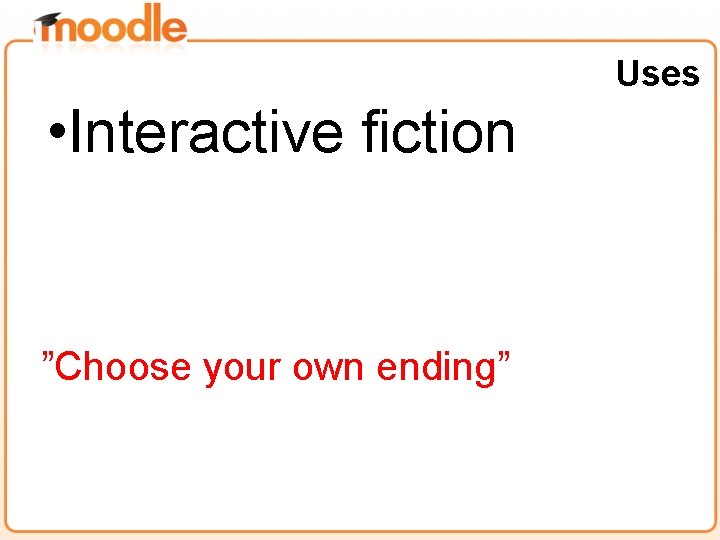 Uses • Interactive fiction ”Choose your own ending” 