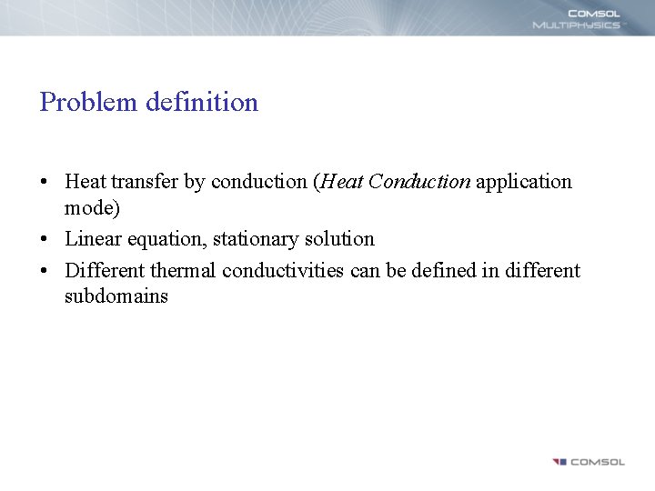 Problem definition • Heat transfer by conduction (Heat Conduction application mode) • Linear equation,