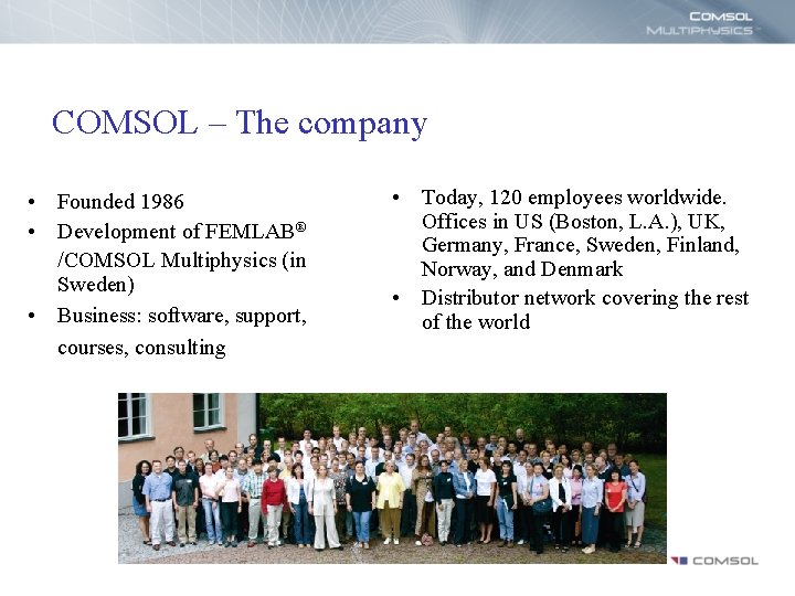 COMSOL – The company • Founded 1986 • Development of FEMLAB® /COMSOL Multiphysics (in