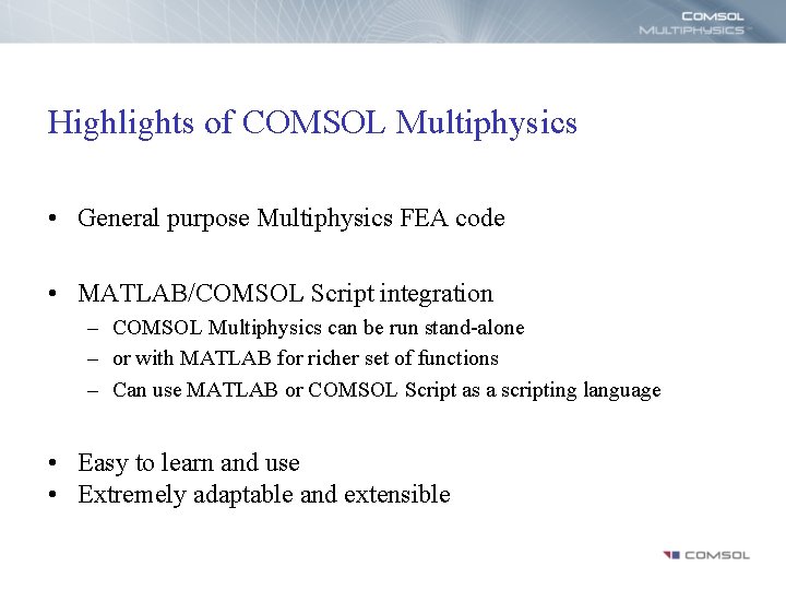 Highlights of COMSOL Multiphysics • General purpose Multiphysics FEA code • MATLAB/COMSOL Script integration