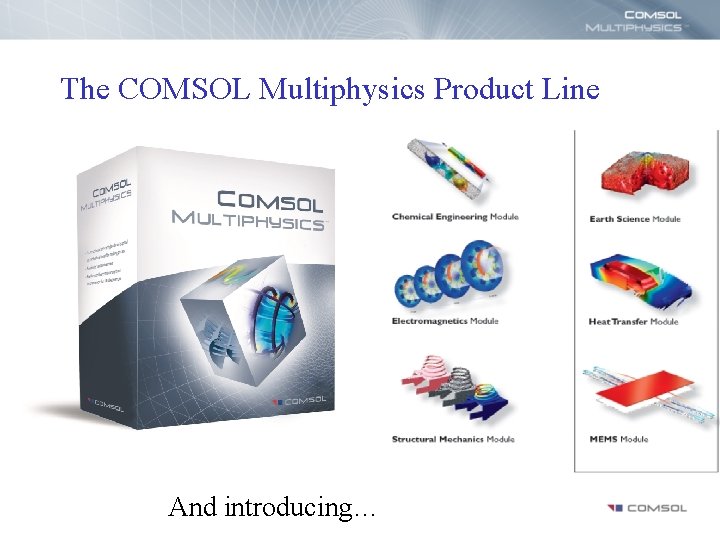 The COMSOL Multiphysics Product Line And introducing… 