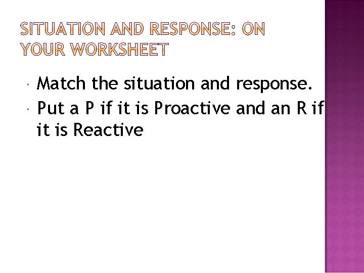 Match the situation and response. Put a P if it is Proactive and Match the situation and response. Put a P if it is Proactive and