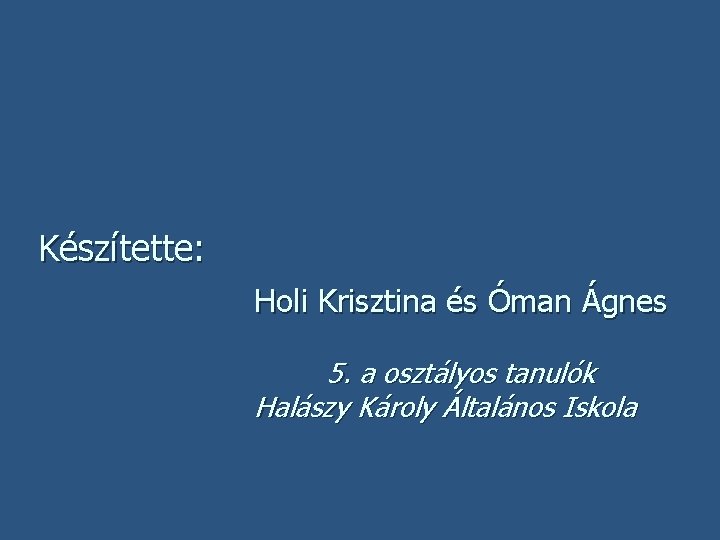 Készítette: Holi Krisztina és Óman Ágnes 5. a osztályos tanulók Halászy Károly Általános Iskola