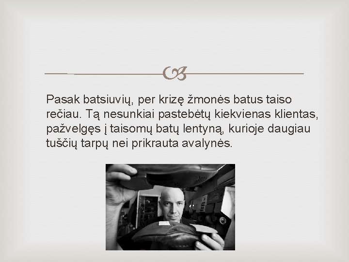  Pasak batsiuvių, per krizę žmonės batus taiso rečiau. Tą nesunkiai pastebėtų kiekvienas klientas,