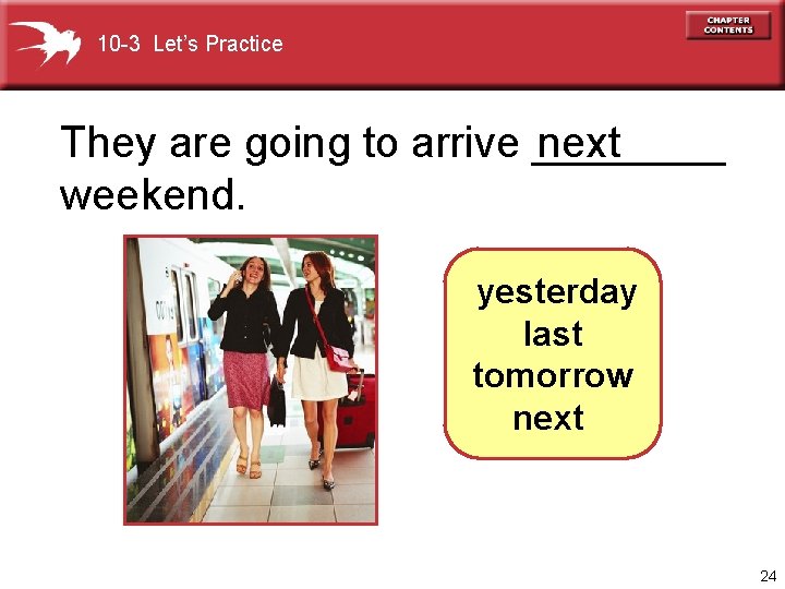 10 -3 Let’s Practice They are going to arrive ____ next weekend. yesterday last