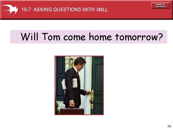 10 -7 ASKING QUESTIONS WITH WILL Will Tom come home tomorrow? 54 