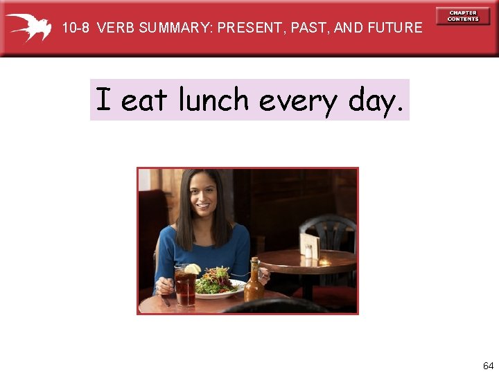 10 -8 VERB SUMMARY: PRESENT, PAST, AND FUTURE I eat lunch every day. 64
