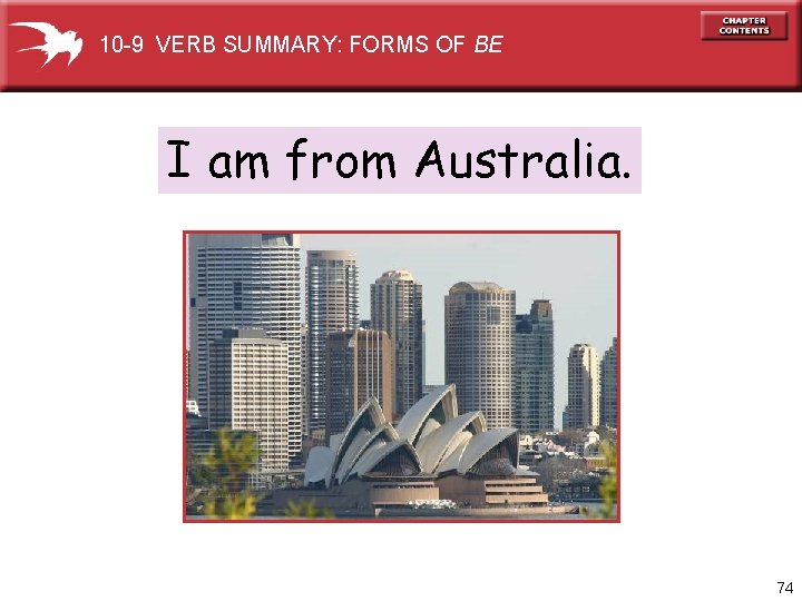 10 -9 VERB SUMMARY: FORMS OF BE I am from Australia. 74 