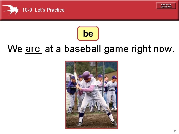 10 -9 Let’s Practice be are at a baseball game right now. We ___