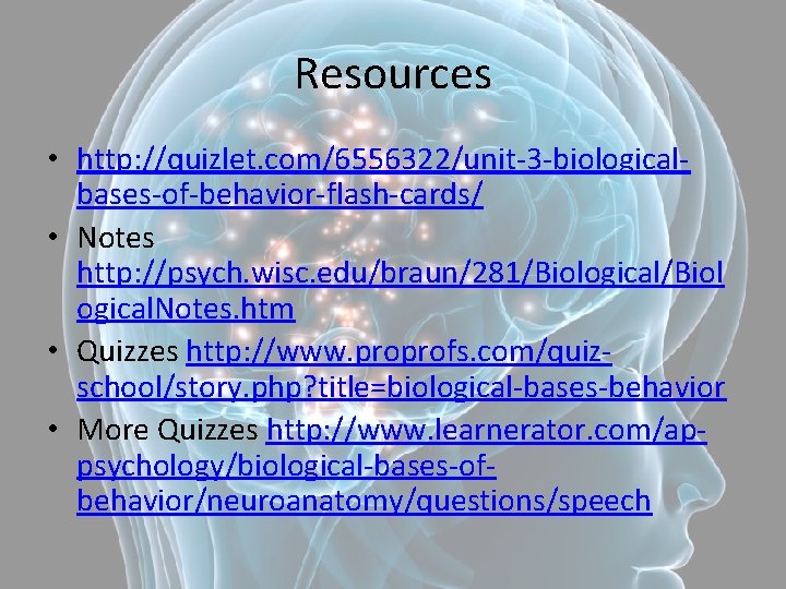 Resources • http: //quizlet. com/6556322/unit-3 -biologicalbases-of-behavior-flash-cards/ • Notes http: //psych. wisc. edu/braun/281/Biological/Biol ogical. Notes.