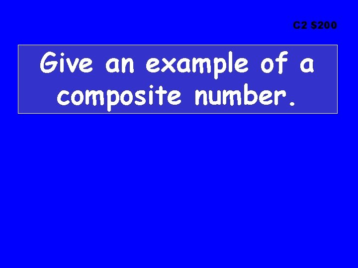 C 2 $200 Give an example of a composite number. C 2 $200 Give an example of a composite number.