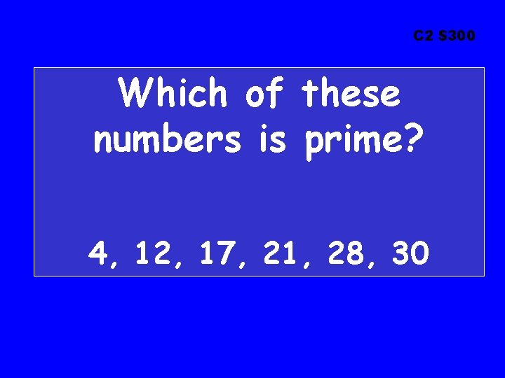 C 2 $300 Which of these numbers is prime? 4, 12, 17, 21, 28,