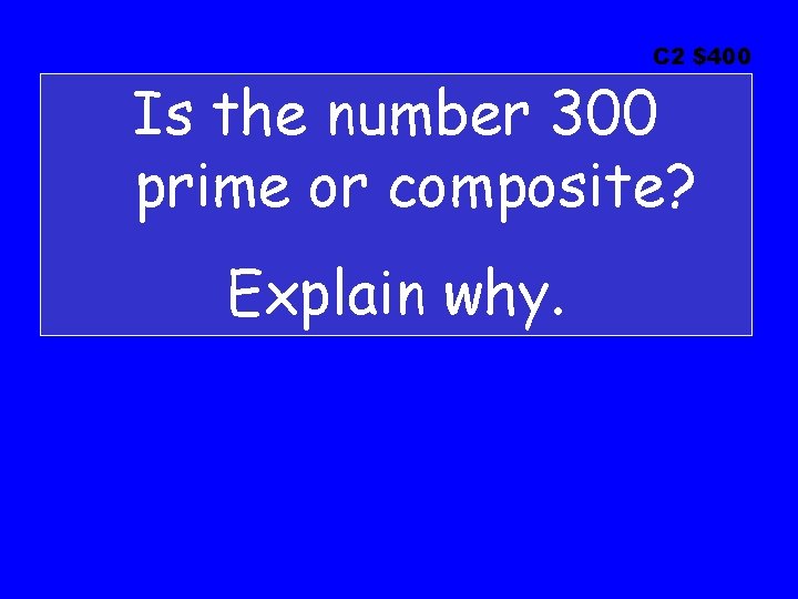 C 2 $400 Is the number 300 prime or composite? Explain why. C 2 $400 Is the number 300 prime or composite? Explain why.