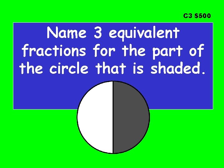C 3 $500 Name 3 equivalent fractions for the part of the circle that